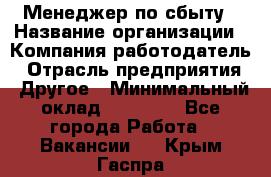 Менеджер по сбыту › Название организации ­ Компания-работодатель › Отрасль предприятия ­ Другое › Минимальный оклад ­ 35 000 - Все города Работа » Вакансии   . Крым,Гаспра